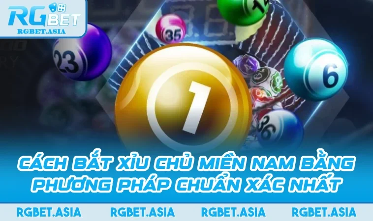 Cách Bắt Xỉu Chủ Miền Nam Bằng Phương Pháp Chuẩn Xác Nhất