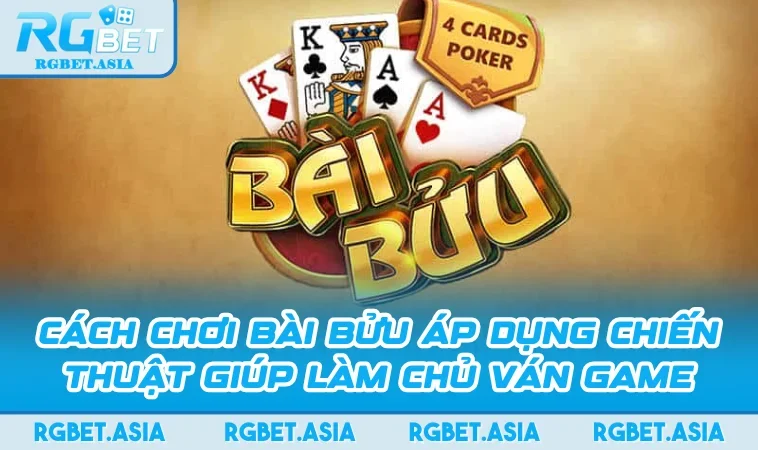 Cách Chơi Bài Bửu Áp Dụng Chiến Thuật Giúp Làm Chủ Ván Game